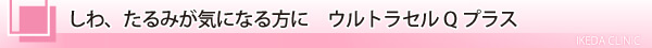 美容皮膚科・しわ、たるみが気になる方に ウルトラセルQプラス/東京皮膚科・形成外科