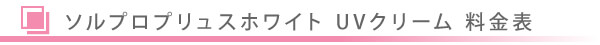 美容皮膚科・ソルプロプリュスホワイト UVクリーム料金表/東京皮膚科・形成外科